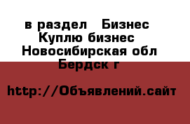  в раздел : Бизнес » Куплю бизнес . Новосибирская обл.,Бердск г.